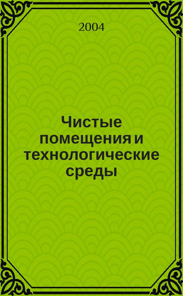 Чистые помещения и технологические среды : Науч.-практ. журн. 2004, № 2 (10)