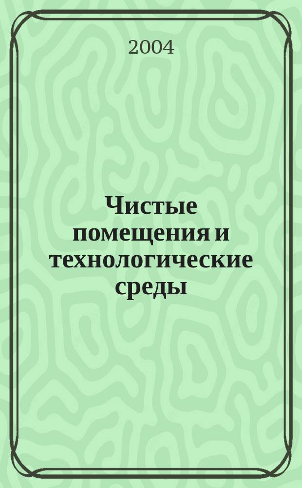 Чистые помещения и технологические среды : Науч.-практ. журн. 2004, № 3 (11)