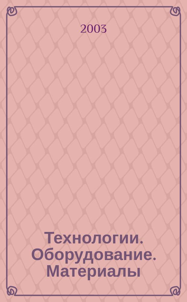 Технологии. Оборудование. Материалы : Прил. к журн. "Экономика и пр-во". 2003, № 1 (34) = Технологии. Оборудование. Материалы : Прил. к журн. "Экономика и пр-во". 2003, № 1 (71)