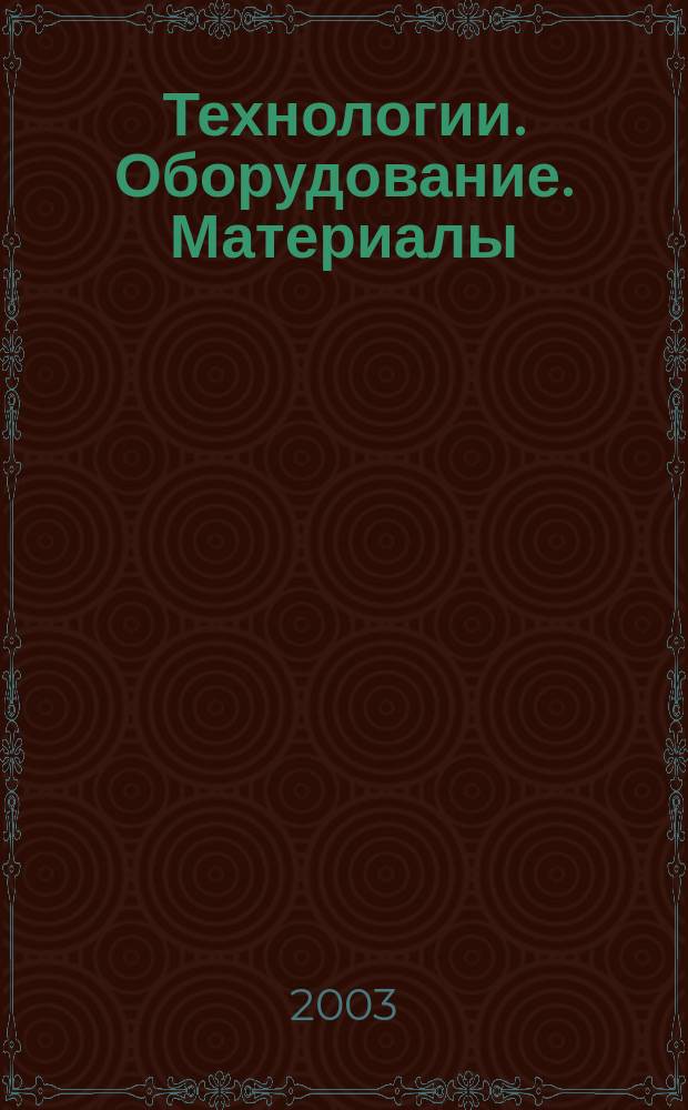 Технологии. Оборудование. Материалы : Прил. к журн. "Экономика и пр-во". 2003, № 3 (36) = Технологии. Оборудование. Материалы : Прил. к журн. "Экономика и пр-во". 2003, № 3 (73)