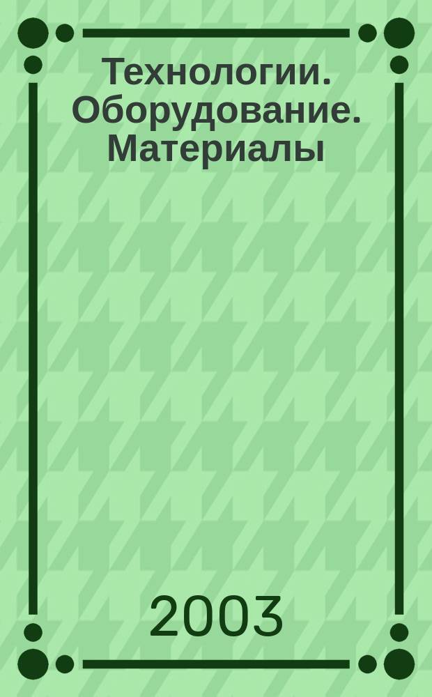Технологии. Оборудование. Материалы : Прил. к журн. "Экономика и пр-во". 2003, № 4 (37) = Технологии. Оборудование. Материалы : Прил. к журн. "Экономика и пр-во". 2003, № 4 (74)