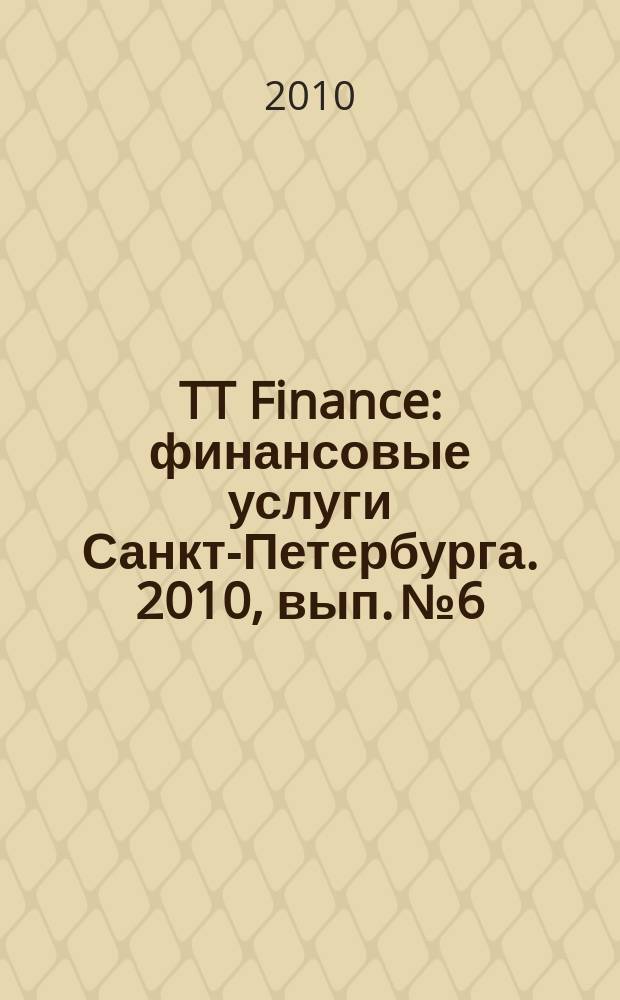 TT Finance : финансовые услуги Санкт-Петербурга. 2010, вып. № 6 : Финансовые услуги Санкт-Петербурга