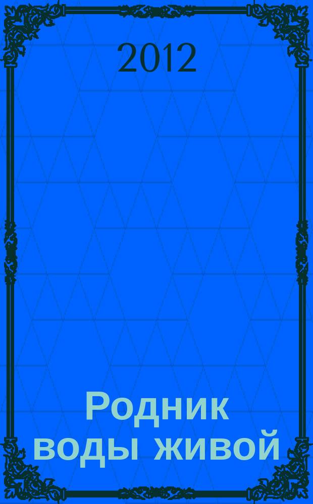 Родник воды живой : православный духовно-просветительский журнал издание прихода церкви в честь иконы Божией Матери "Всецарица" при Кировском областном онкодиспансере. 2012, № 1 (16)