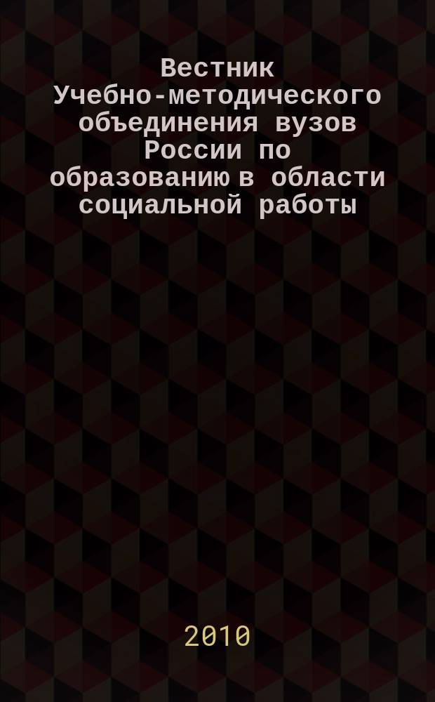 Вестник Учебно-методического объединения вузов России по образованию в области социальной работы : научно-практический журнал. 2010, № 1