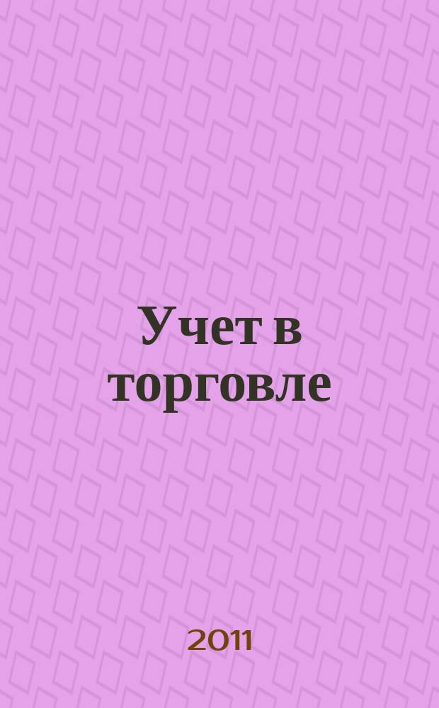 Учет в торговле : Отрасл. прил. к журн. "Главбух". 2011, № 3