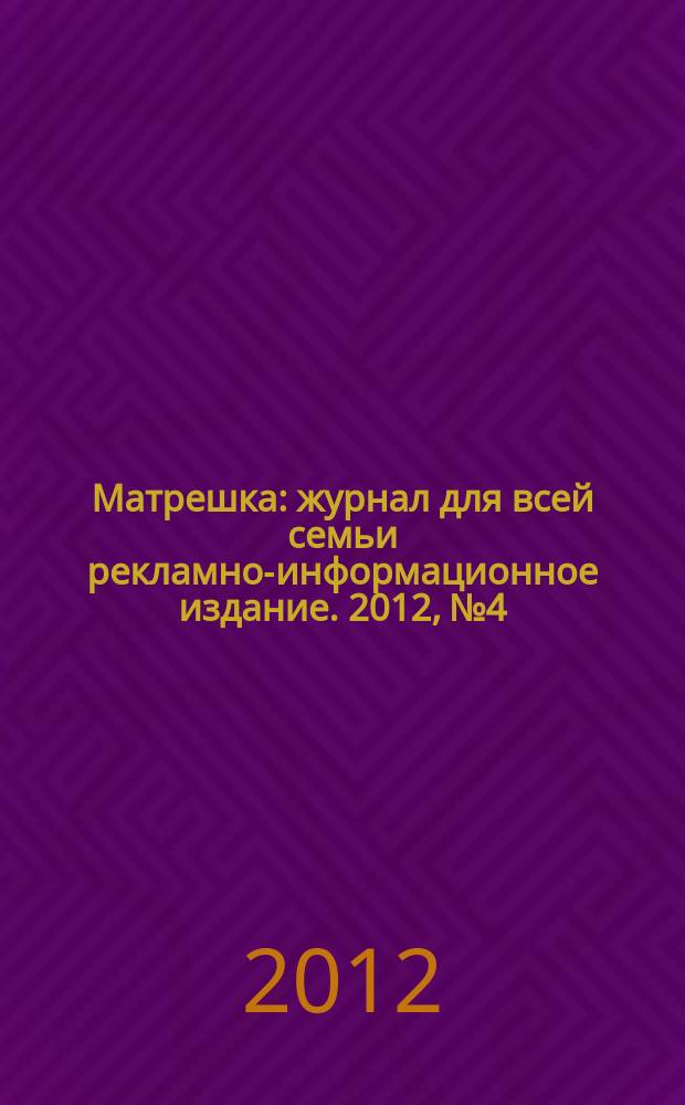 Матрешка : журнал для всей семьи рекламно-информационное издание. 2012, № 4