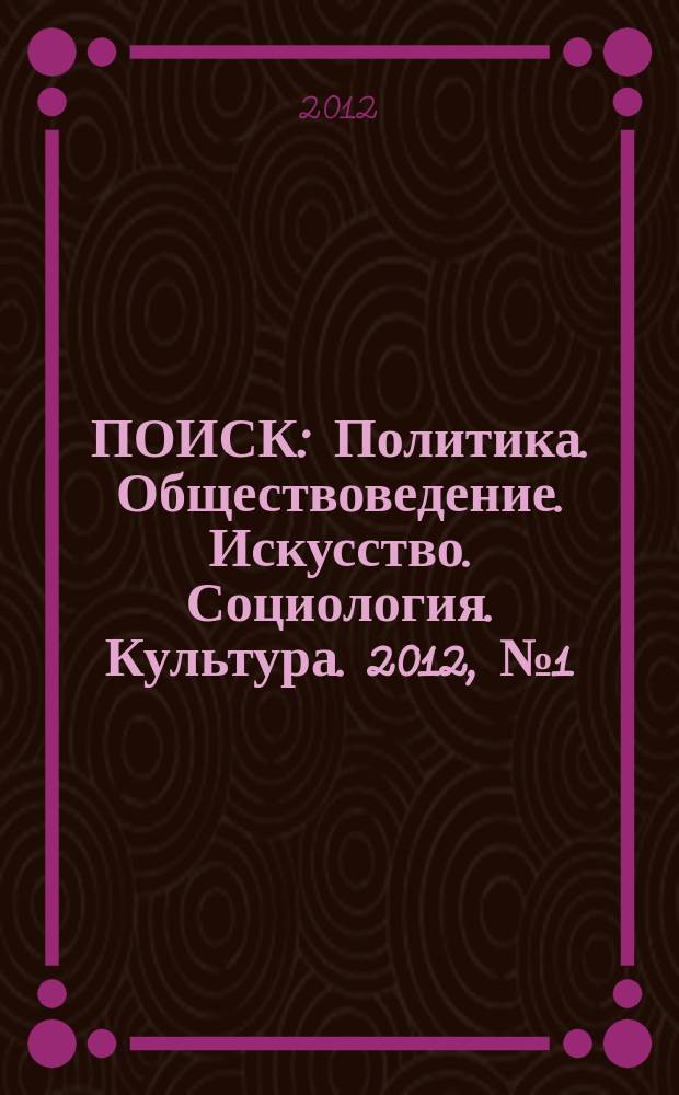 ПОИСК : Политика. Обществоведение. Искусство. Социология. Культура. 2012, № 1 (36)