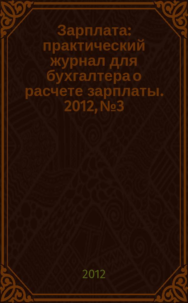 Зарплата : практический журнал для бухгалтера о расчете зарплаты. 2012, № 3