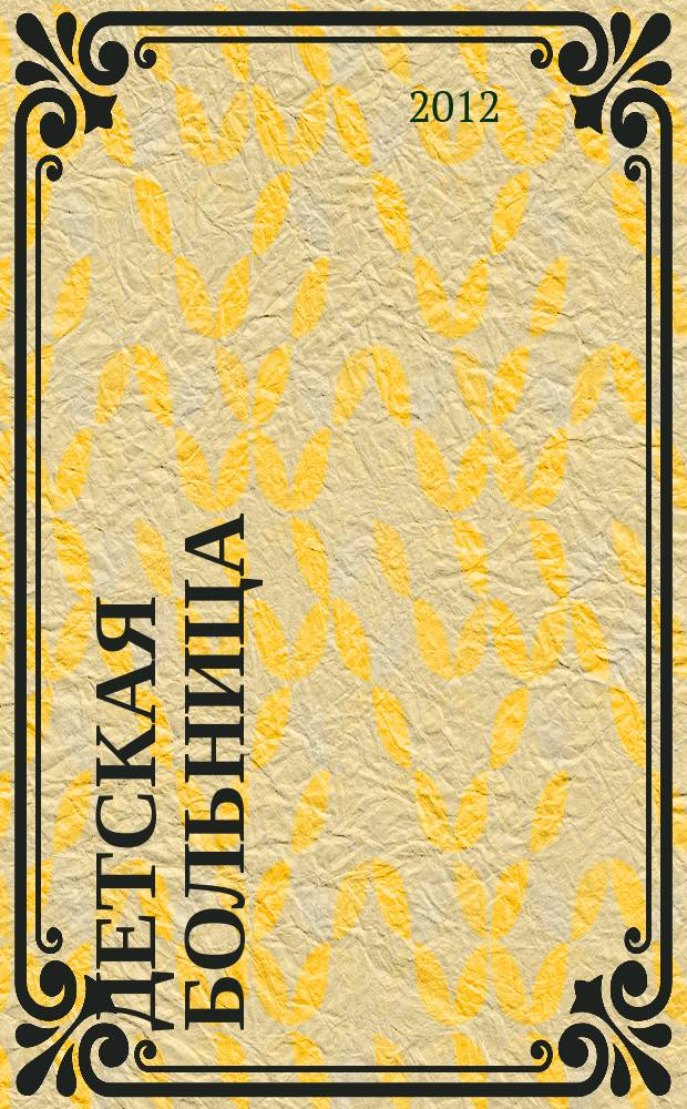 Детская больница : Практика. Наука. Технологии. Упр. Экономика. Документы. Информ. Науч.-практ. журн. для педиатров и организаторов дет. здравоохранения. 2012, № 1 (47)