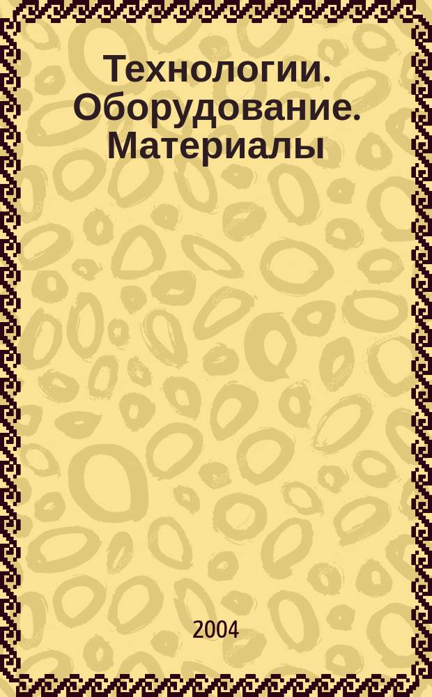 Технологии. Оборудование. Материалы : Прил. к журн. "Экономика и пр-во". 2004, № 3 (40) = Технологии. Оборудование. Материалы : Прил. к журн. "Экономика и пр-во". 2004, № 3 (77)