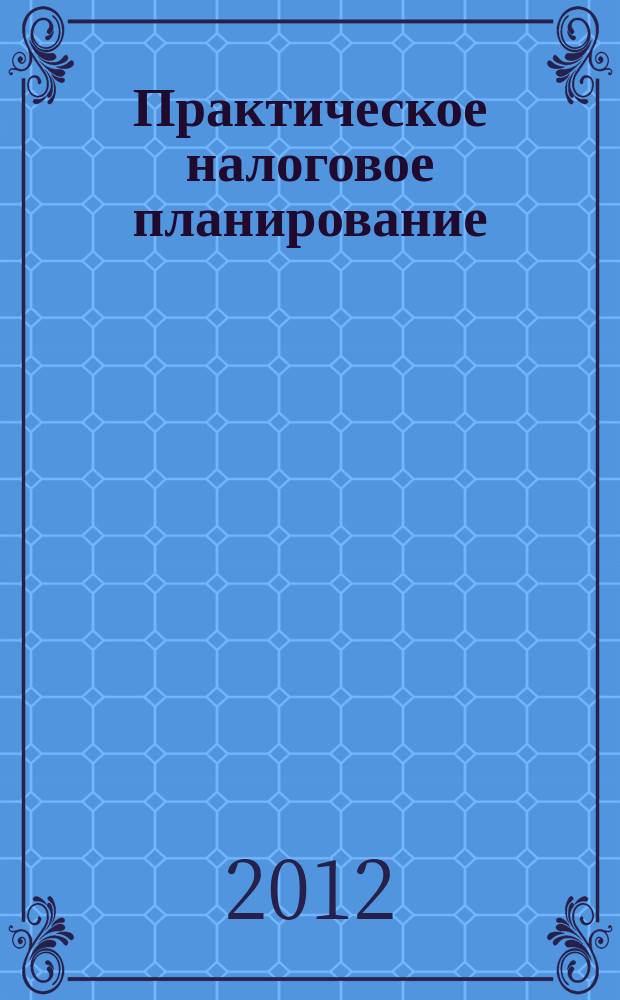Практическое налоговое планирование : как безопасно сэкономить на налогах журнал. 2012, № 3