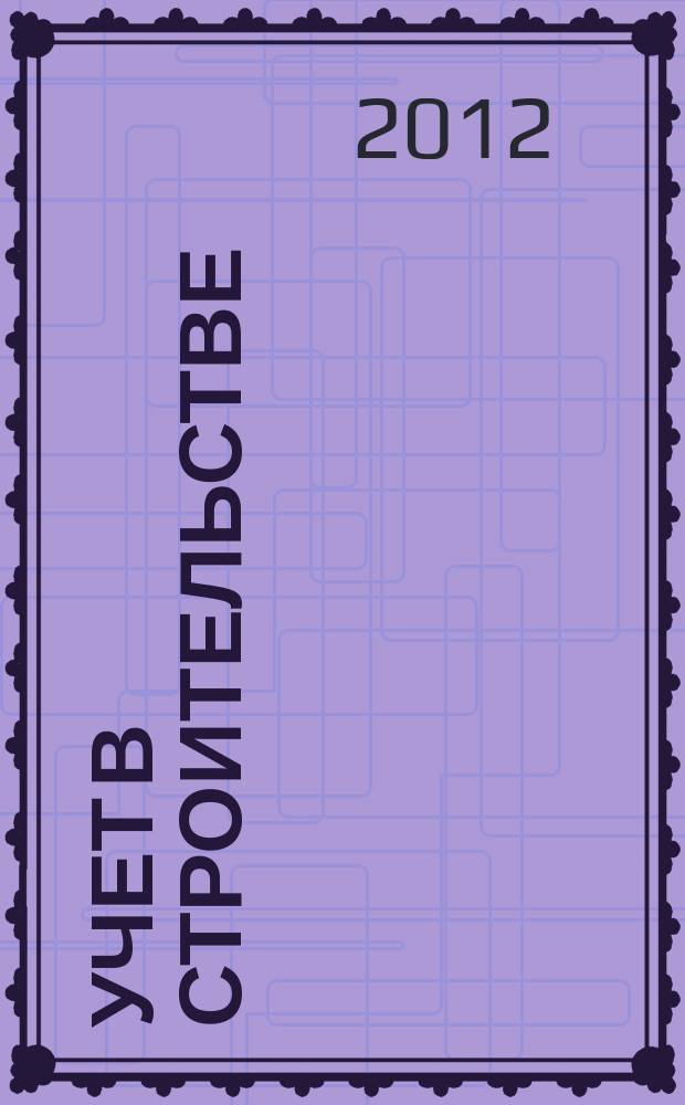 Учет в строительстве : Отрасл. прил. к журн. "Главбух". 2012, № 3