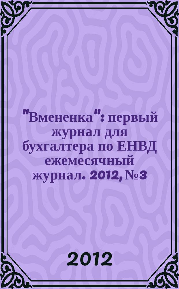 "Вмененка" : первый журнал для бухгалтера по ЕНВД ежемесячный журнал. 2012, № 3