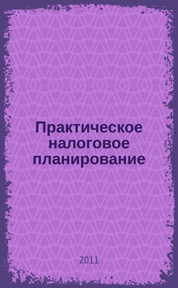 Практическое налоговое планирование : как безопасно сэкономить на налогах журнал. 2011, № 12
