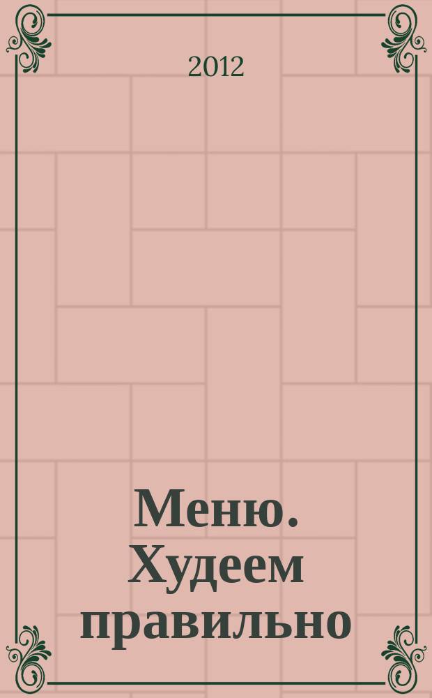 Меню. Худеем правильно : лучшие рецепты для тех, кто следит за весом. 2012, № 1