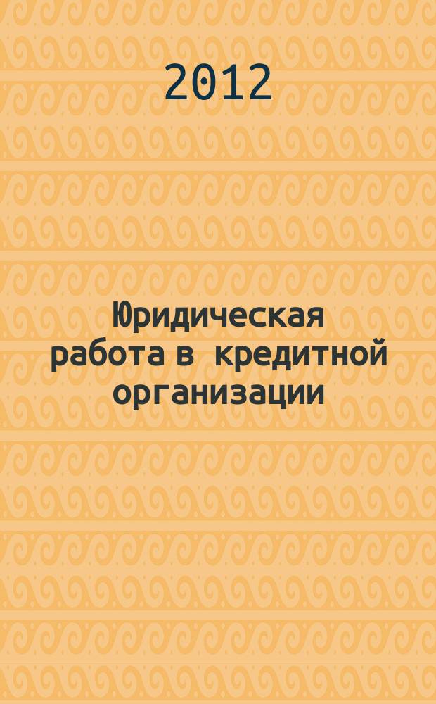 Юридическая работа в кредитной организации : методический журнал. 2012, № 1 (31)