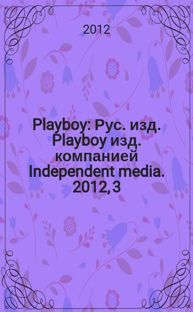 Playboy : Рус. изд. Playboy изд. компанией Independent media. 2012, 3