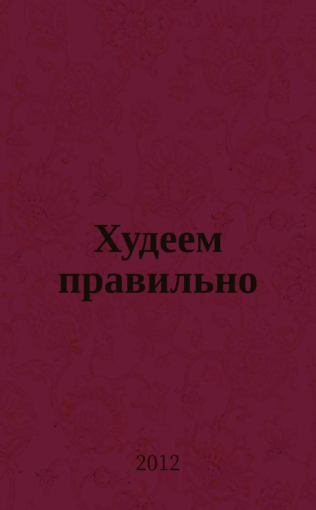 Худеем правильно : вкусно, легко, надёжно. 2012, № 3