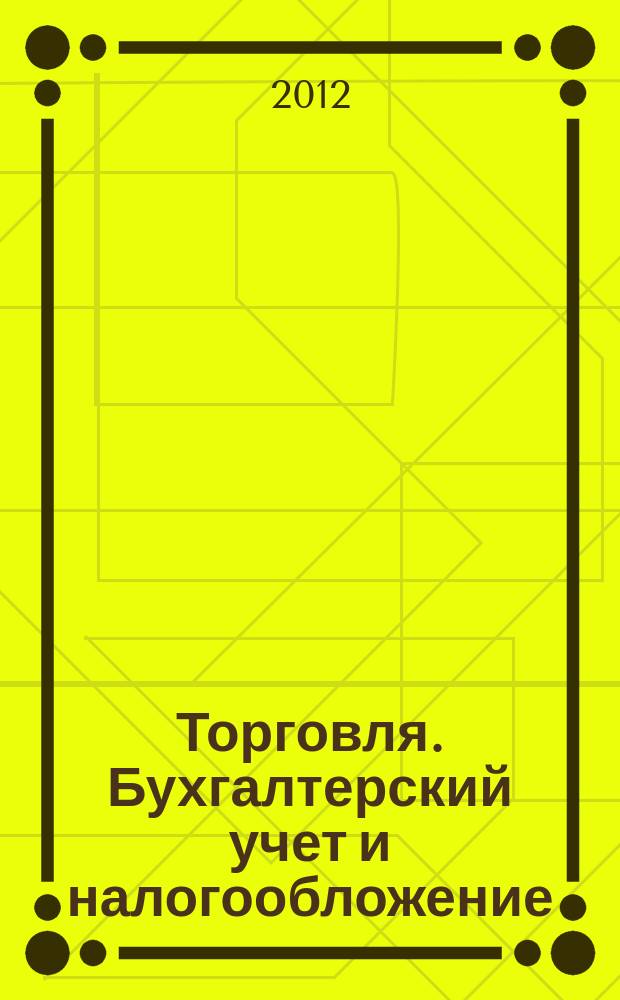 Торговля. Бухгалтерский учет и налогообложение : журнал приложение к журналу "Актуальные вопросы бухгалтерского учета и налогообложения". 2012, № 2