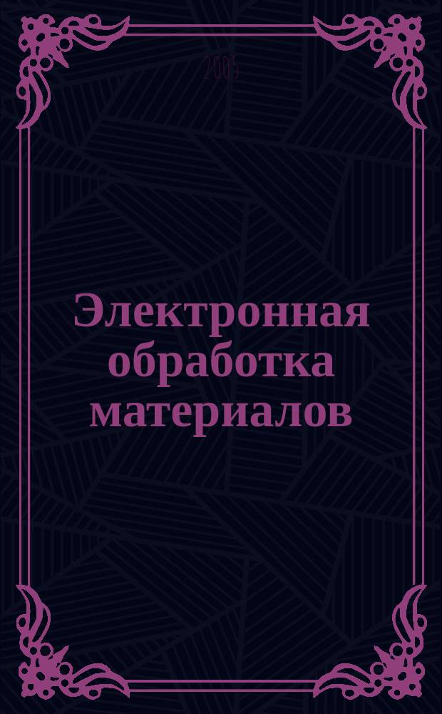 Электронная обработка материалов : Науч. и производ.-техн. журн. 2005, № 6 (236)