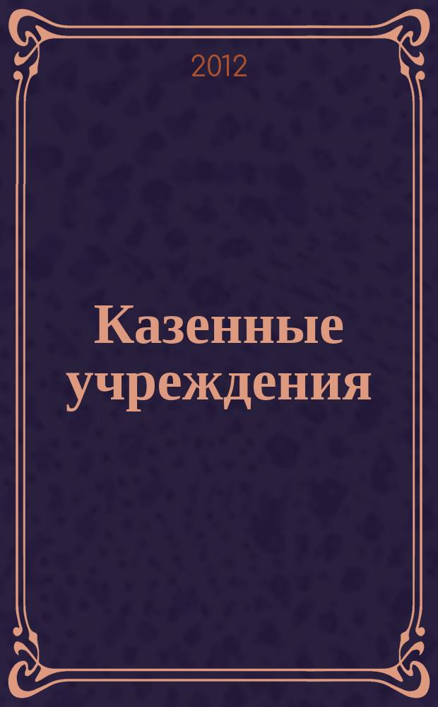 Казенные учреждения : учет, отчетность, налогообложение. 2012, № 3