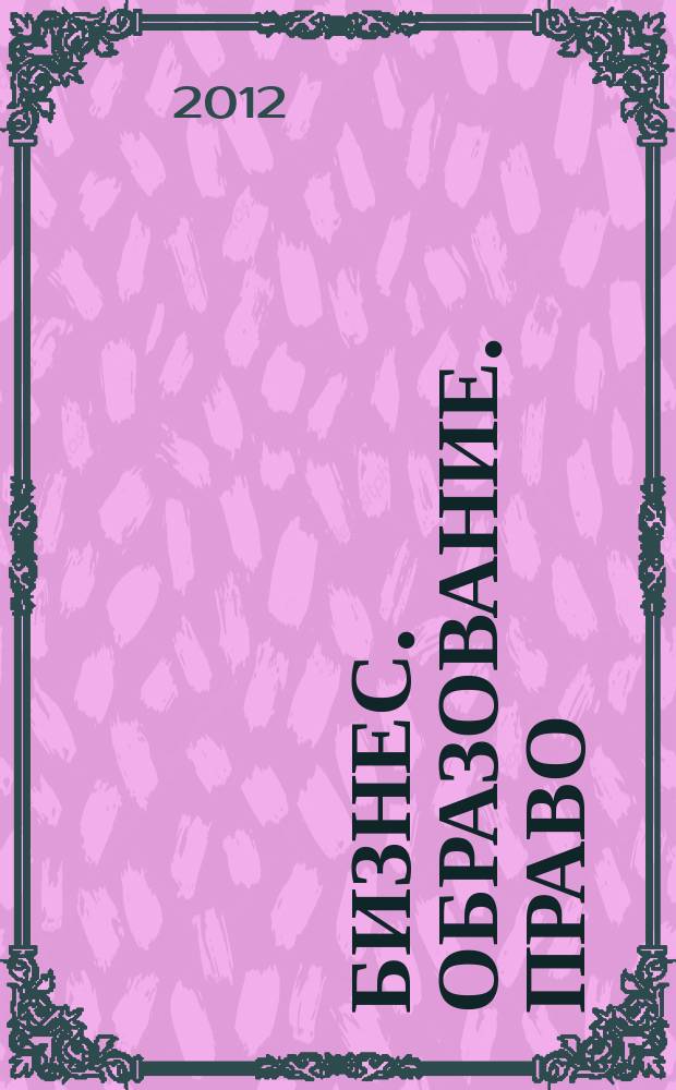 Бизнес. Образование. Право : вестник Волгоградского института бизнеса научный журнал. 2012, вып. 1 (18)
