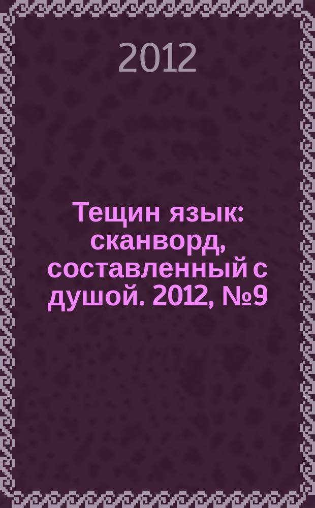 Тещин язык : сканворд, составленный с душой. 2012, № 9 (591)