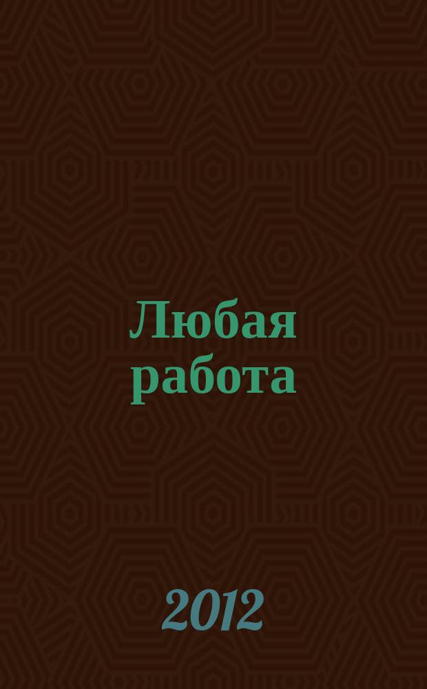 Любая работа : еженедельный инф. каталог вакансий. 2012, № 3с (728)