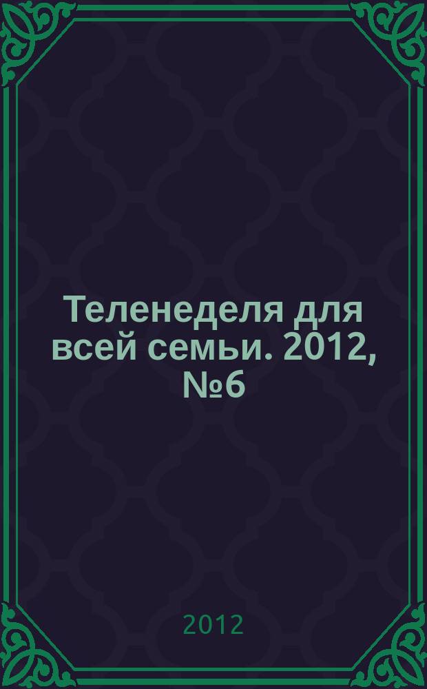 Теленеделя для всей семьи. 2012, № 6 (253)