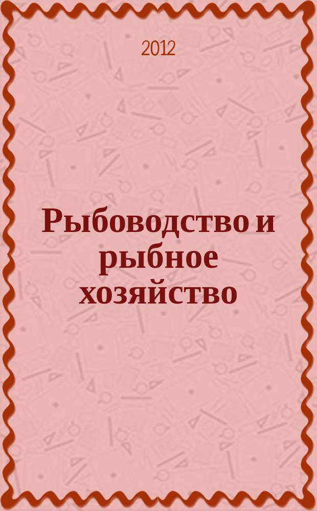 Рыбоводство и рыбное хозяйство : ежемесячный научно-практический журнал. 2012, № 2