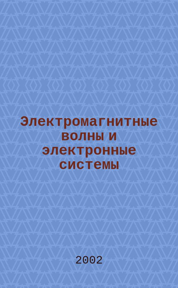 Электромагнитные волны и электронные системы : ЭВ and ЭС Междунар. науч.-теорет. журн. Т. 7, № 1