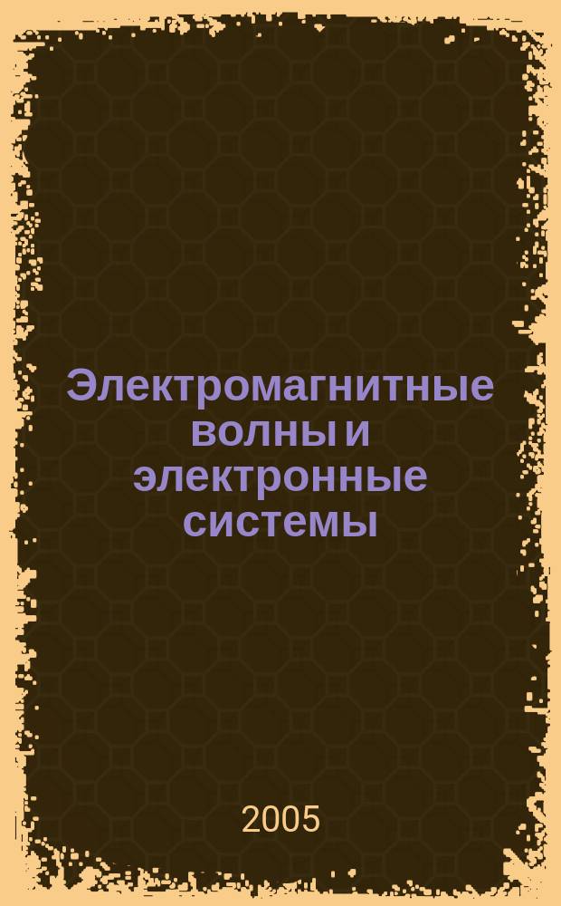 Электромагнитные волны и электронные системы : ЭВ and ЭС Междунар. науч.-теорет. журн. Т. 10, № 11/12