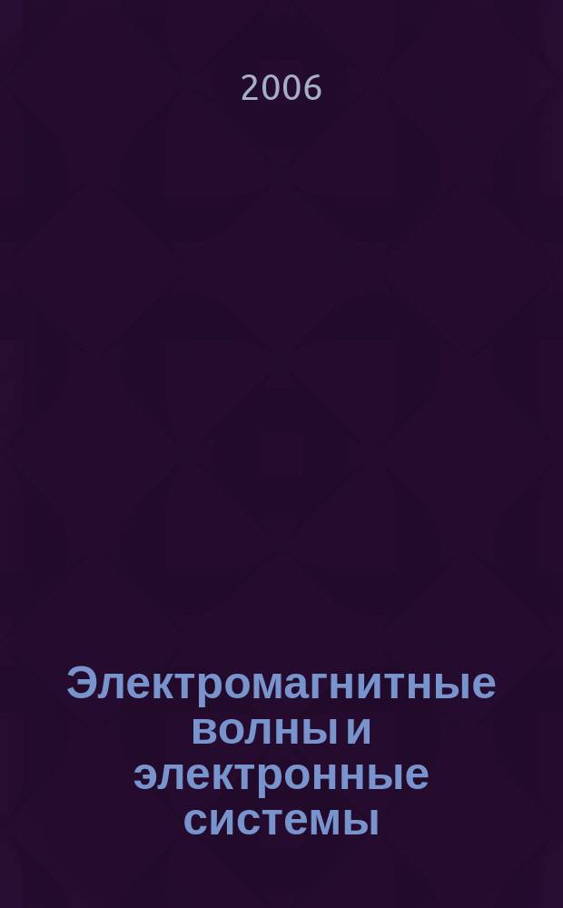 Электромагнитные волны и электронные системы : ЭВ and ЭС Междунар. науч.-теорет. журн. Т. 11, № 1