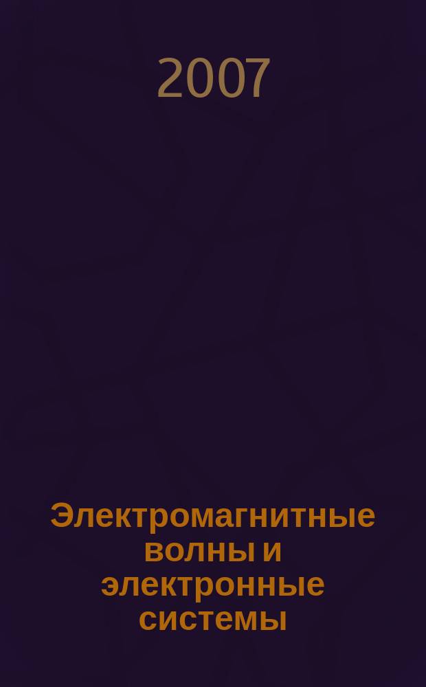 Электромагнитные волны и электронные системы : ЭВ and ЭС Междунар. науч.-теорет. журн. Т. 12, № 7