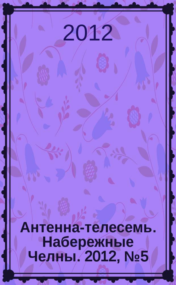 Антенна-телесемь. Набережные Челны. 2012, № 5 (249)