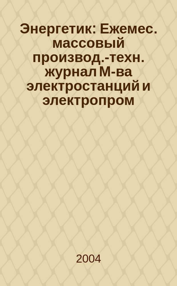 Энергетик : Ежемес. массовый производ.-техн. журнал М-ва электростанций и электропром. СССР. 2004, № 4