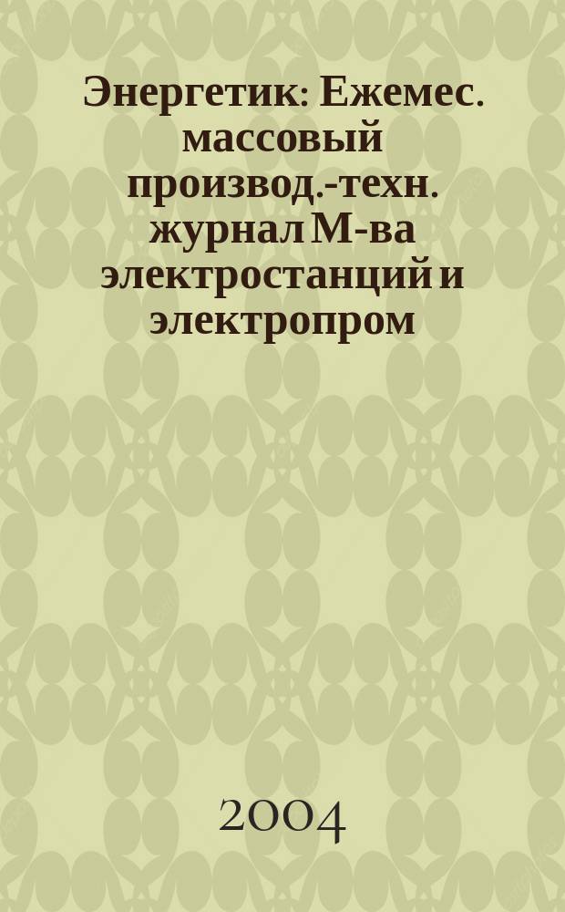 Энергетик : Ежемес. массовый производ.-техн. журнал М-ва электростанций и электропром. СССР. 2004, № 10