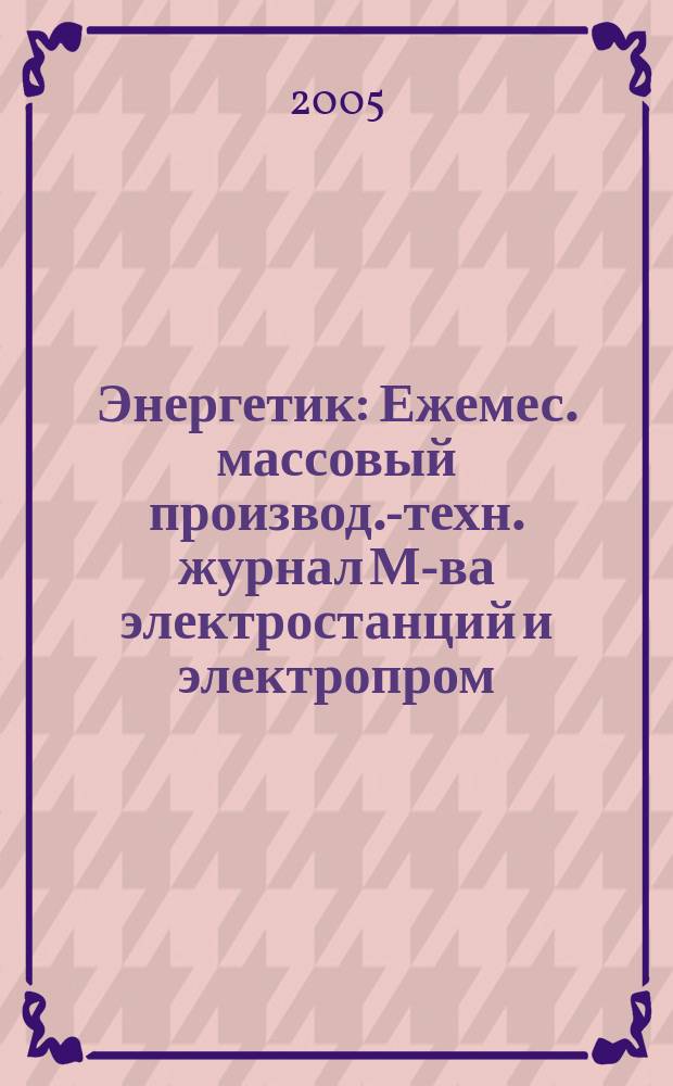 Энергетик : Ежемес. массовый производ.-техн. журнал М-ва электростанций и электропром. СССР. 2005, № 5