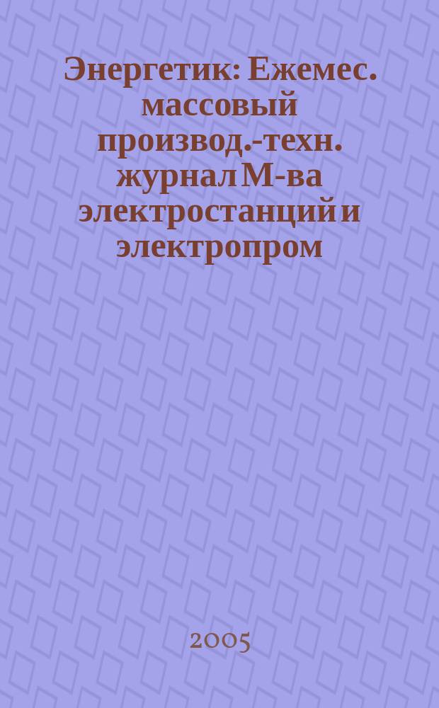 Энергетик : Ежемес. массовый производ.-техн. журнал М-ва электростанций и электропром. СССР. 2005, № 11