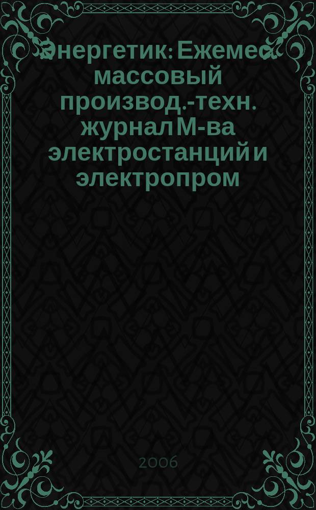 Энергетик : Ежемес. массовый производ.-техн. журнал М-ва электростанций и электропром. СССР. 2006, № 12