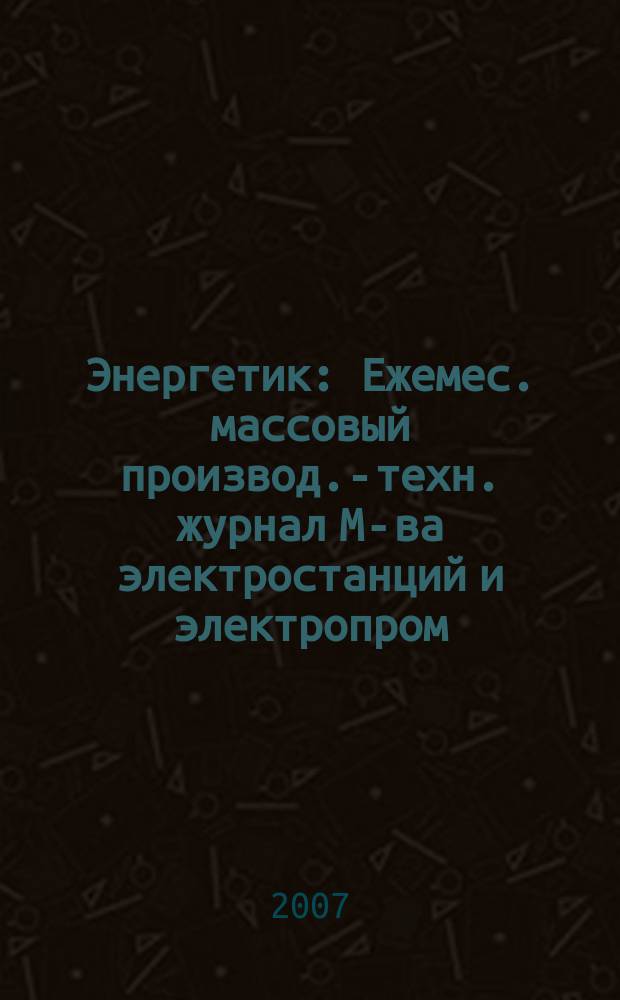 Энергетик : Ежемес. массовый производ.-техн. журнал М-ва электростанций и электропром. СССР. 2007, № 5