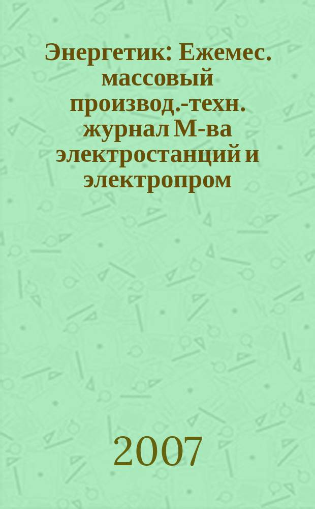 Энергетик : Ежемес. массовый производ.-техн. журнал М-ва электростанций и электропром. СССР. 2007, № 6