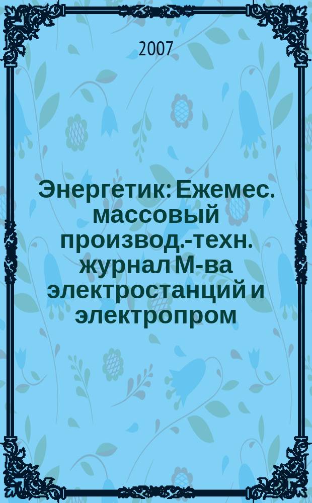 Энергетик : Ежемес. массовый производ.-техн. журнал М-ва электростанций и электропром. СССР. 2007, № 7