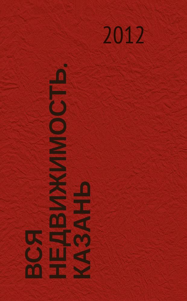 Вся недвижимость. Казань : рекламно-информационное издание. 2012, № 6 (336), ч. 2