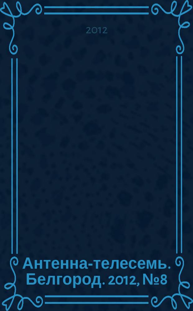 Антенна-телесемь. Белгород. 2012, № 8 (321)