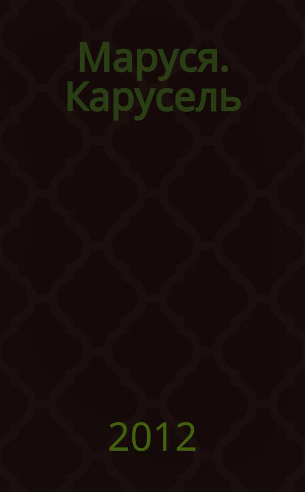 Маруся. Карусель : Ил. журн. для девочек. 2012, № 3 (227)