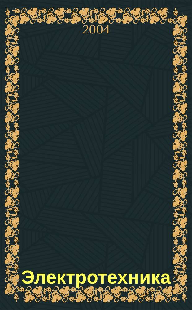 Электротехника : Науч.-техн. журнал Гос. ком. по электротехнике при Госплане СССР, Гос. Ком. по координации науч.-исслед. работ СССР и Центр. правления науч.-техн. о-ва энергет. пром. 2004, № 2