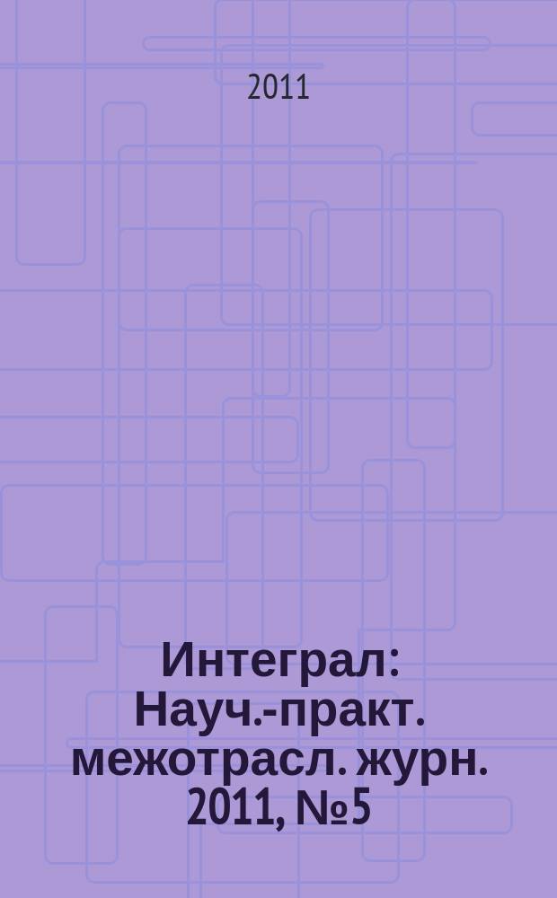 Интеграл : Науч.-практ. межотрасл. журн. 2011, № 5 (61)