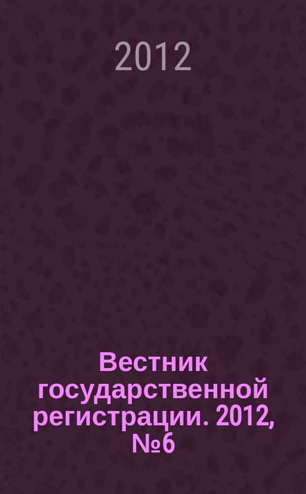 Вестник государственной регистрации. 2012, № 6 (364), ч. 1