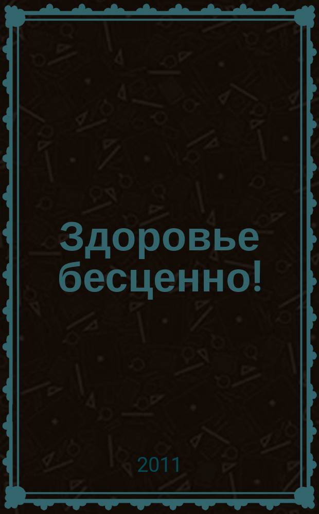 Здоровье бесценно ! : журнал о здоровье, красоте и отдыхе. 2011, № 3 (8)